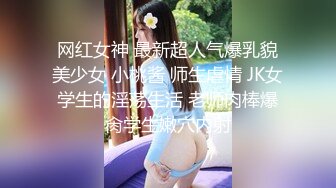 网红女神 最新超人气爆乳貌美少女 小桃酱 师生虐情 JK女学生的淫荡生活 老师肉棒爆肏学生嫩穴内射