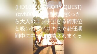 (HD1080P)(GLORY QUEST)(gvh00454)で勉强顽张ったら大人のエッチ过ぎる骑乗位と吸い付きベロキスで赴任期间中に中出し搾精されまくった 森沢かな