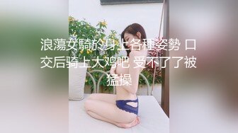 浪蕩女騎於身上各種姿勢 口交后骑上大鸡吧 受不了了被猛操