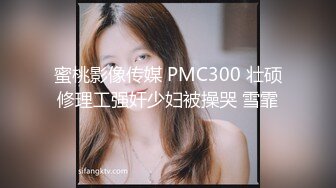 蜜桃影像传媒 PMC300 壮硕修理工强奸少妇被操哭 雪霏