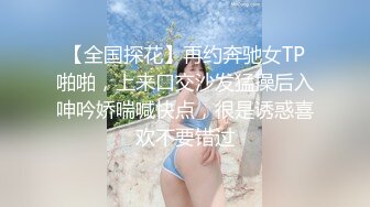 【全国探花】再约奔驰女TP啪啪，上来口交沙发猛操后入呻吟娇喘喊快点，很是诱惑喜欢不要错过