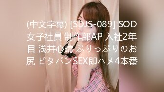 (中文字幕) [SDJS-089] SOD女子社員 制作部AP 入社2年目 浅井心晴 ぷりっぷりのお尻 ピタパンSEX即ハメ4本番