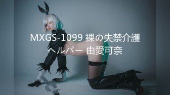 MXGS-1099 裸の失禁介護ヘルパー 由愛可奈