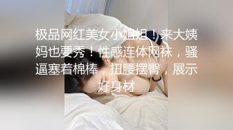 极品网红美女小姐姐！来大姨妈也要秀！性感连体网袜，骚逼塞着棉棒，扭腰摆臀，展示好身材