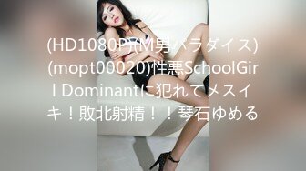 (HD1080P)(M男パラダイス)(mopt00020)性悪SchoolGirl Dominantに犯れてメスイキ！敗北射精！！琴石ゆめる