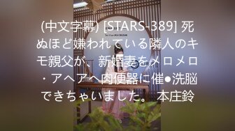 (中文字幕) [STARS-389] 死ぬほど嫌われている隣人のキモ親父が、新婚妻をメロメロ・アヘアへ肉便器に催●洗脳できちゃいました。 本庄鈴