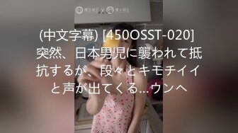 (中文字幕) [450OSST-020] 突然、日本男児に襲われて抵抗するが、段々とキモチイイと声が出てくる…ウンヘ