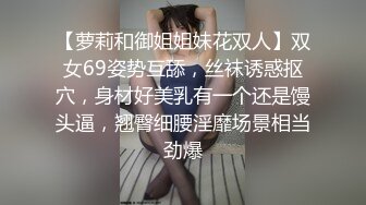 【萝莉和御姐姐妹花双人】双女69姿势互舔，丝袜诱惑抠穴，身材好美乳有一个还是馒头逼，翘臀细腰淫靡场景相当劲爆