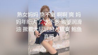 熟女妈妈 爽不爽 啊啊 爽 妈妈年纪大了 水不多 需要润滑油 撅着大屁屁后入插爽 鲍鱼真肥