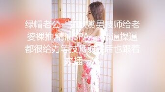 绿帽老公一旁欣赏男技师给老婆裸推,精油SPA❤️舔逼操逼都很给力等技师射完后也跟着来插一发