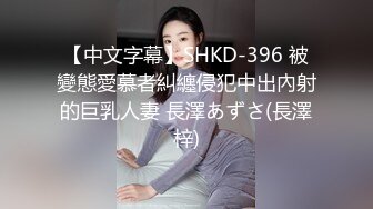 【中文字幕】SHKD-396 被變態愛慕者糾纏侵犯中出內射的巨乳人妻 長澤あずさ(長澤梓)