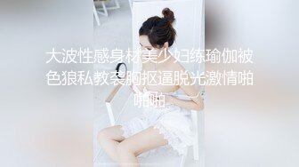 大波性感身材美少妇练瑜伽被色狼私教袭胸抠逼脱光激情啪啪啪