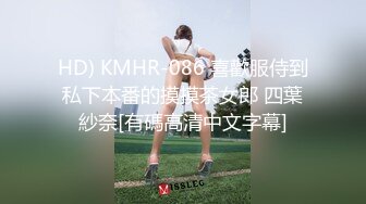 HD) KMHR-086 喜歡服侍到私下本番的摸摸茶女郎 四葉紗奈[有碼高清中文字幕]