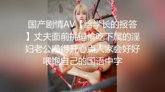 国产剧情AV【给学长的报答】丈夫面前挑逗偷吃下属的淫妇老公喝得开心点人家会好好喂饱自己的国语中字