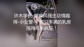 许木学长-爆操风骚主动情趣得-小女警-，两只丰满的乳房甩得非常疯狂！