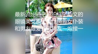 最新流出酒店偷拍样子斯文的眼镜美女换上黑丝情趣女仆装和男友做爱惹得男友一炮接一炮