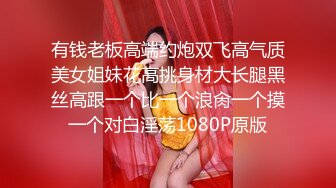 有钱老板高端约炮双飞高气质美女姐妹花高挑身材大长腿黑丝高跟一个比一个浪肏一个摸一个对白淫荡1080P原版