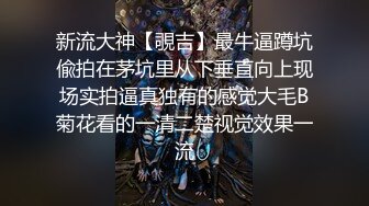 新流大神【覗吉】最牛逼蹲坑偸拍在茅坑里从下垂直向上现场实拍逼真独有的感觉大毛B菊花看的一清二楚视觉效果一流