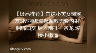 【极品推荐】白袜小美女骚炮友SM捆绑爆操调教无套内射 捆绑口交 后入前插一条龙 爆操小嫩逼