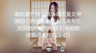 最新高价购买原版高质量女神厕拍（烧烤摊老板女儿来帮忙,拍完她粉嫩的鲍鱼后来她烧烤摊点鲍鱼吃） (7)