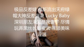 极品反差婊 最新流出天府绿帽大神反差淫妻 Lucky Baby 深圳朋友未知是我妻子 尽情玩弄黑丝长腿蜜穴 互舔美味淫器