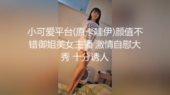 小可爱平台(原卡哇伊)颜值不错御姐美女主播 激情自慰大秀 十分诱人