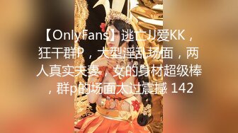 【OnlyFans】逃亡JJ爱KK，狂干群P，大型淫乱场面，两人真实夫妻，女的身材超级棒，群p的场面太过震撼 142