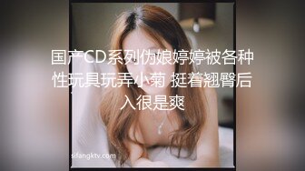 国产CD系列伪娘婷婷被各种性玩具玩弄小菊 挺着翘臀后入很是爽