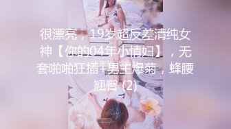 很漂亮，19岁超反差清纯女神【你的04年小情妇】，无套啪啪狂插+男主爆菊，蜂腰翘臀 (2)