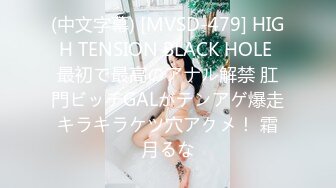 (中文字幕) [MVSD-479] HIGH TENSION BLACK HOLE 最初で最高のアナル解禁 肛門ビッチGALがテンアゲ爆走キラキラケツ穴アクメ！ 霜月るな