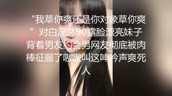 “我草你爽还是你对象草你爽”对白淫荡90露脸漂亮妹子背着男友约会男网友彻底被肉棒征服了嗷嗷叫这呻吟声爽死人