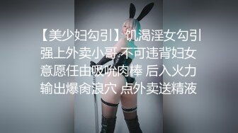 【美少妇勾引】饥渴淫女勾引强上外卖小哥 不可违背妇女意愿任由吸吮肉棒 后入火力输出爆肏浪穴 点外卖送精液