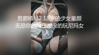 男爵精品2 18岁的少女童颜无忌你的鸡巴都废的玩尼玛女人？