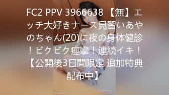 FC2 PPV 3966638 【無】エッチ大好きナース見習いあやのちゃん(20)に夜の身体健診！ビクビク痙攣！連続イキ！【公開後3日間限定 追加特典配布中】