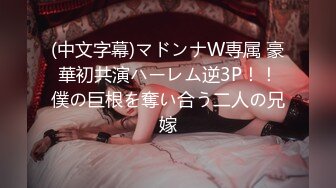 (中文字幕)マドンナW専属 豪華初共演ハーレム逆3P！！僕の巨根を奪い合う二人の兄嫁