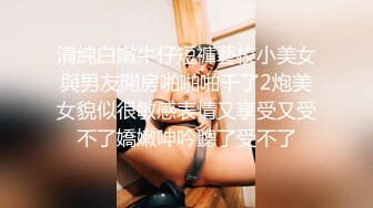 清純白嫩牛仔短褲藝校小美女與男友開房啪啪啪干了2炮美女貌似很敏感表情又享受又受不了嬌嫩呻吟聽了受不了