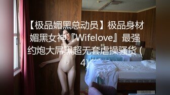 【极品媚黑总动员】极品身材媚黑女神『Wifelove』最强约炮大屌黑超无套虐操骚货 (4)