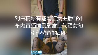 对白精彩有趣网红女主播野外车内直播情景剧富二代骚女勾引他爸爸的司机