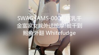 SWAG [AMS-0008]巨乳千金富家女找外送按摩!被干到鲍鱼外翻 Whitefudge