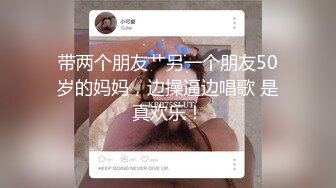 带两个朋友艹另一个朋友50岁的妈妈，边操逼边唱歌 是真欢乐！