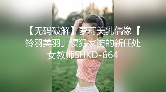 【无码破解】萝莉美乳偶像『铃羽美羽』侵犯家访的新任处女教师SHKD-664