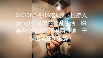 XKG062-职场潜规则 ··性感人妻 可娜··秘书的淫乱生活，嫌弃老公每次都不够两分钟，于是出轨在所难辞！