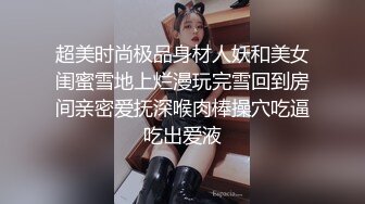 超美时尚极品身材人妖和美女闺蜜雪地上烂漫玩完雪回到房间亲密爱抚深喉肉棒操穴吃逼吃出爱液