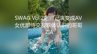 SWAG Vol.2把自己演变成AV女优服侍交友软体认识的哥哥 ZIA