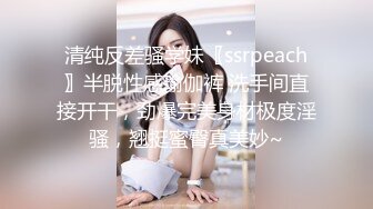 清纯反差骚学妹〖ssrpeach〗半脱性感瑜伽裤 洗手间直接开干，劲爆完美身材极度淫骚，翘挺蜜臀真美妙~