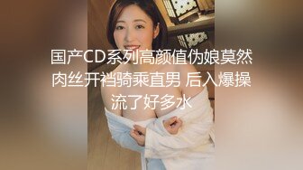 国产CD系列高颜值伪娘莫然肉丝开裆骑乘直男 后入爆操流了好多水