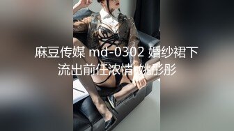 麻豆传媒 md-0302 婚纱裙下流出前任浓情-姚彤彤