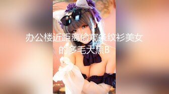 办公楼近距离偷窥条纹衫美女的多毛大黑B