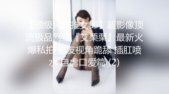 【顶级网红推女郎】超影像顶流极品网红『艾栗栗』最新火爆私拍 男友视角跪舔 插肛喷水 自虐口爱篇 (2)