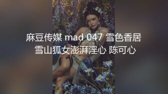 麻豆传媒 mad 047 雪色香居 雪山狐女澎湃淫心 陈可心